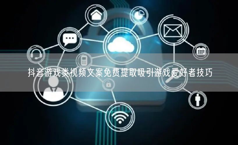 抖音游戏类视频文案免费提取吸引游戏爱好者技巧