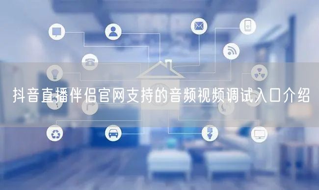 抖音直播伴侣官网支持的音频视频调试入口介绍