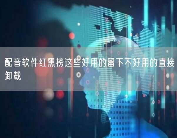 配音软件红黑榜这些好用的留下不好用的直接卸载