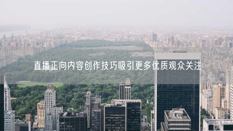 直播正向内容创作技巧吸引更多优质观众关注