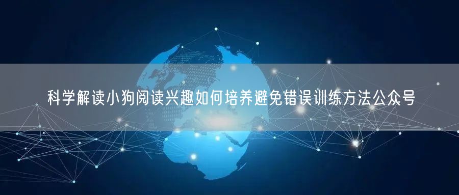 科学解读小狗阅读兴趣如何培养避免错误训练方法公众号