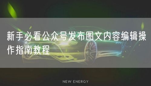 新手必看公众号发布图文内容编辑操作指南教程