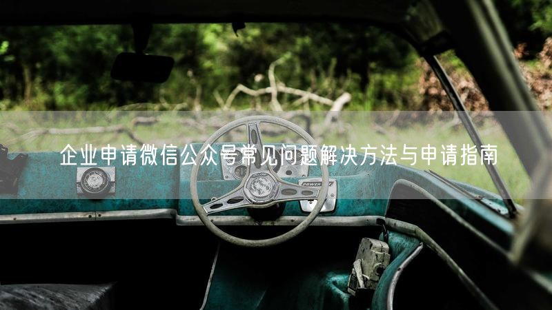 企业申请微信公众号常见问题解决方法与申请指南