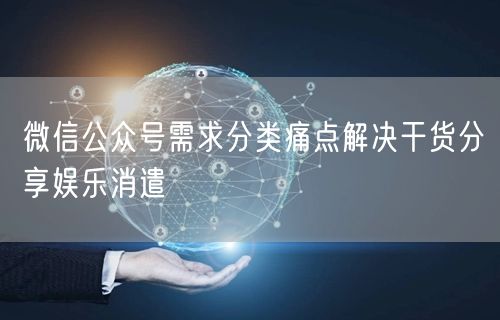 微信公众号需求分类痛点解决干货分享娱乐消遣