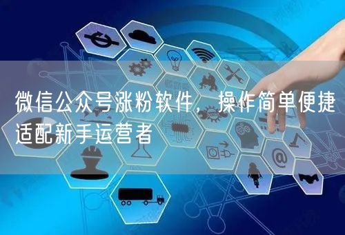 微信公众号涨粉软件，操作简单便捷适配新手运营者