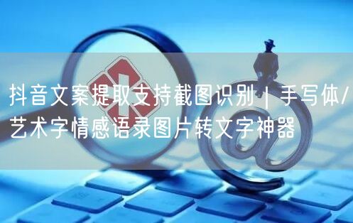 抖音文案提取支持截图识别｜手写体/艺术字情感语录图片转文字神器