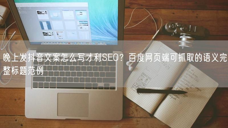 晚上发抖音文案怎么写才利SEO？百度网页端可抓取的语义完整标题范例