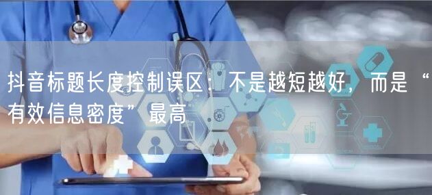 抖音标题长度控制误区：不是越短越好，而是“有效信息密度”最高