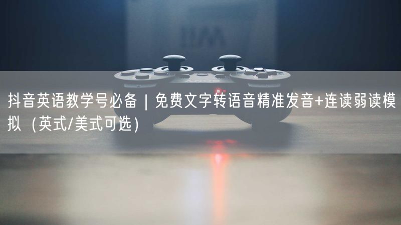 抖音英语教学号必备｜免费文字转语音精准发音+连读弱读模拟（英式/美式可选）