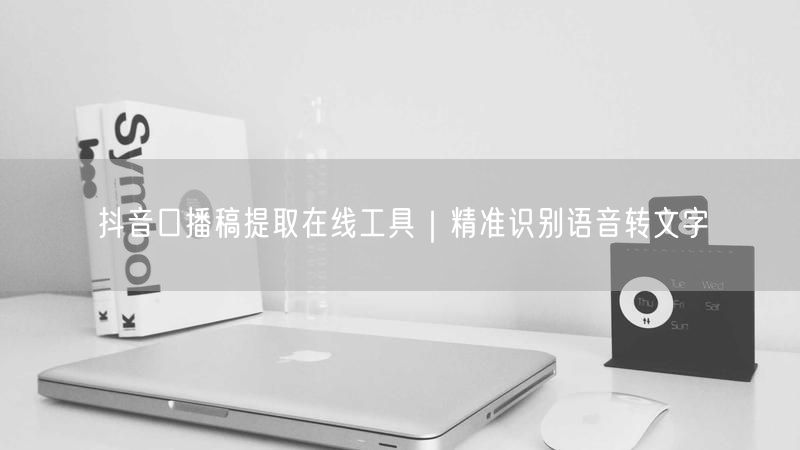抖音口播稿提取在线工具｜精准识别语音转文字