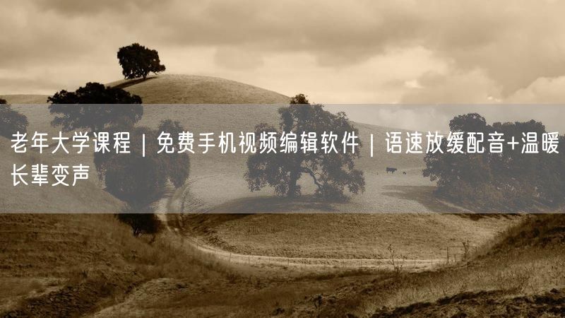 老年大学课程｜免费手机视频编辑软件｜语速放缓配音+温暖长辈变声