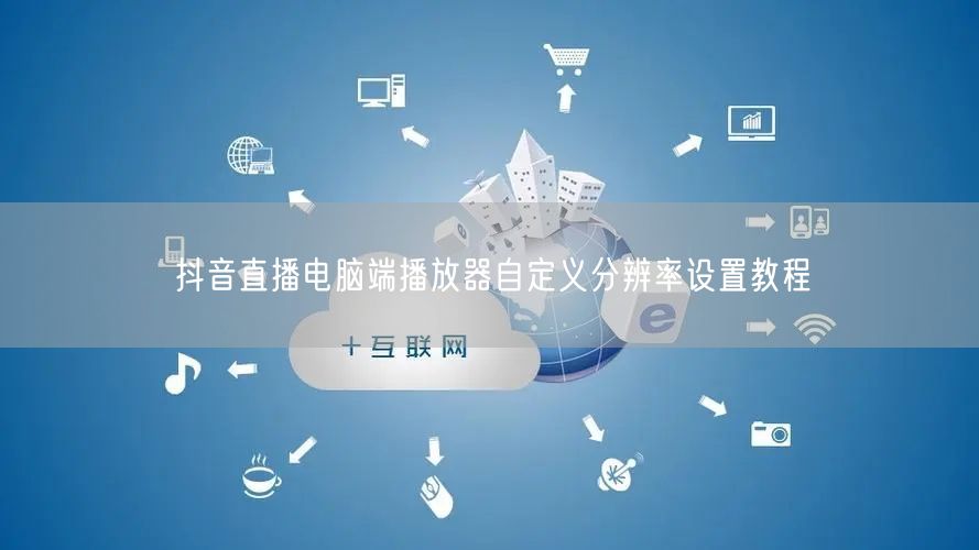抖音直播电脑端播放器自定义分辨率设置教程
