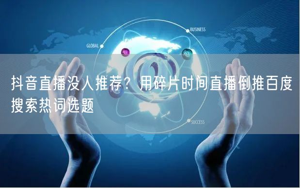 抖音直播没人推荐？用碎片时间直播倒推百度搜索热词选题