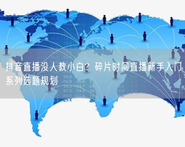 抖音直播没人教小白？碎片时间直播新手入门系列选题规划