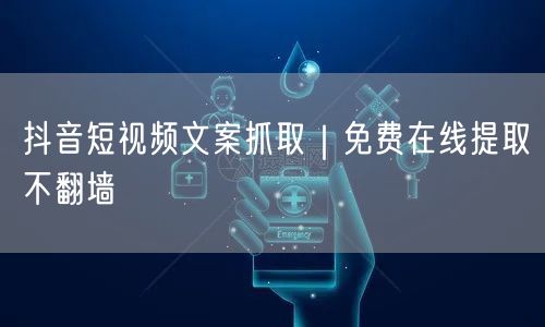 抖音短视频文案抓取｜免费在线提取不翻墙