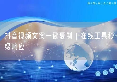 抖音视频文案一键复制｜在线工具秒级响应