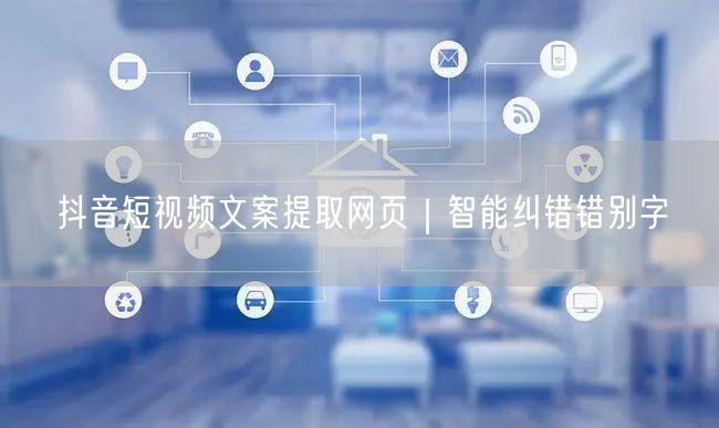 抖音短视频文案提取网页｜智能纠错错别字