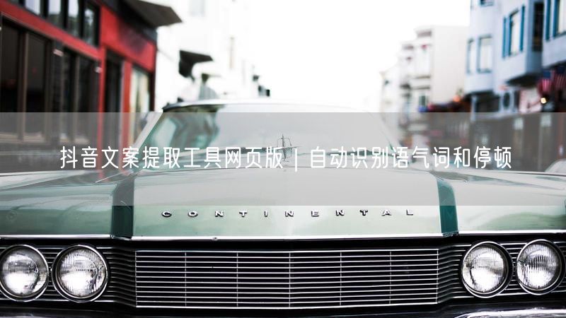 抖音文案提取工具网页版｜自动识别语气词和停顿