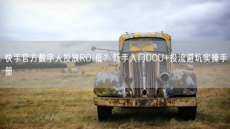 快手官方数字人投放ROI低？新手入门DOU+投流避坑实操手册