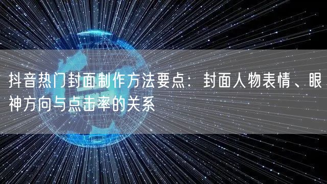 抖音热门封面制作方法要点：封面人物表情、眼神方向与点击率的关系