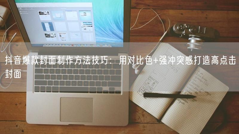 抖音爆款封面制作方法技巧：用对比色+强冲突感打造高点击封面