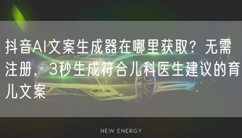 抖音AI文案生成器在哪里获取？无需注册，3秒生成符合儿科医生建议的育儿文案