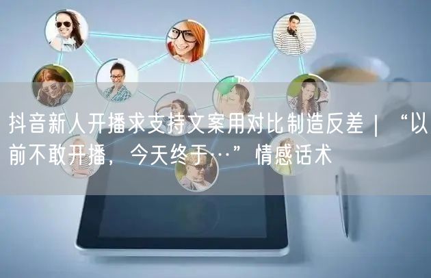 抖音新人开播求支持文案用对比制造反差｜“以前不敢开播，今天终于…”情感话术