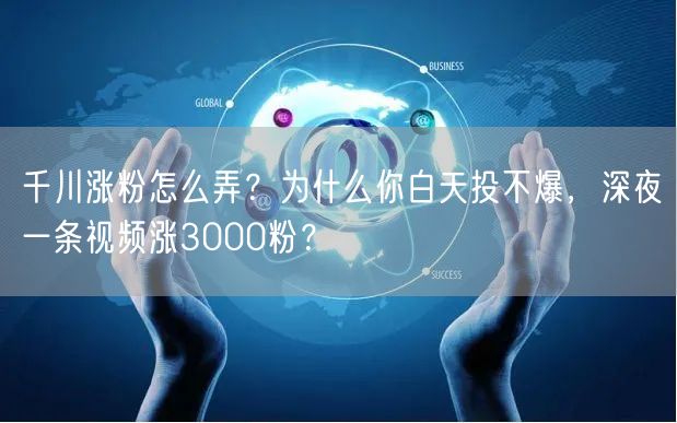 千川涨粉怎么弄？为什么你白天投不爆，深夜一条视频涨3000粉？