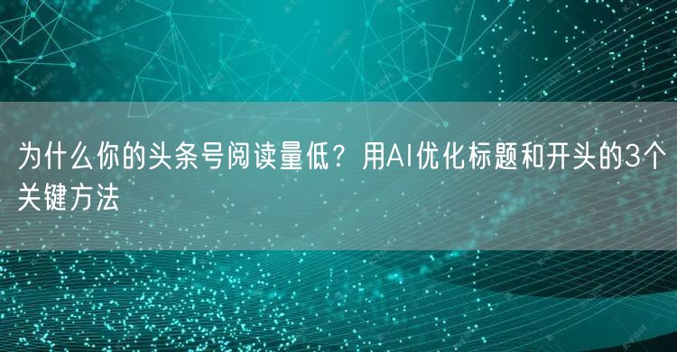 为什么你的头条号阅读量低？用AI优化标题和开头的3个关键方法