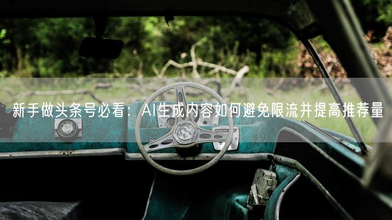 新手做头条号必看：AI生成内容如何避免限流并提高推荐量
