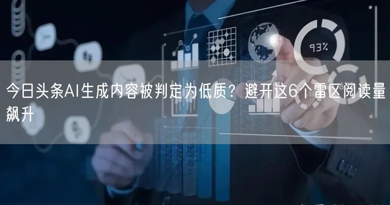 今日头条AI生成内容被判定为低质？避开这6个雷区阅读量飙升