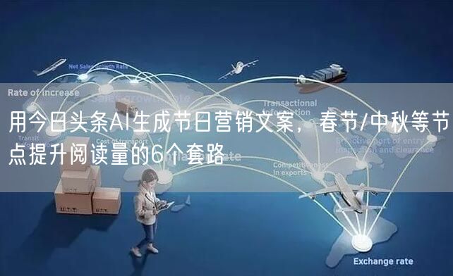 用今日头条AI生成节日营销文案，春节/中秋等节点提升阅读量的6个套路