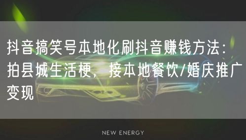 抖音搞笑号本地化刷抖音赚钱方法：拍县城生活梗，接本地餐饮/婚庆推广变现