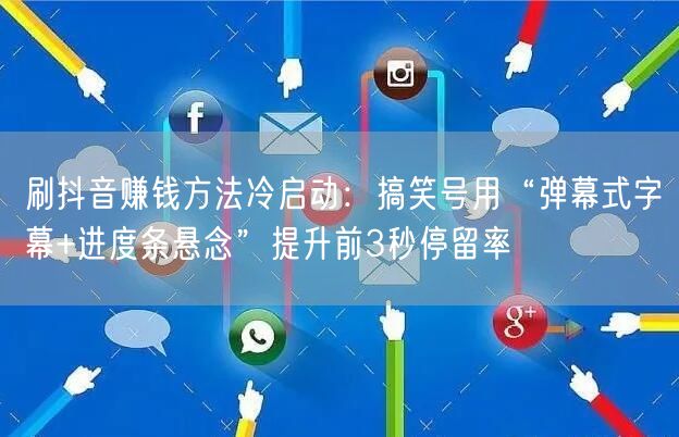 刷抖音赚钱方法冷启动：搞笑号用“弹幕式字幕+进度条悬念”提升前3秒停留率
