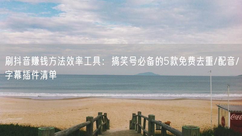 刷抖音赚钱方法效率工具：搞笑号必备的5款免费去重/配音/字幕插件清单