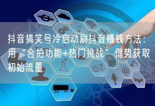抖音搞笑号冷启动刷抖音赚钱方法：用“合拍功能+热门挑战”借势获取初始流量