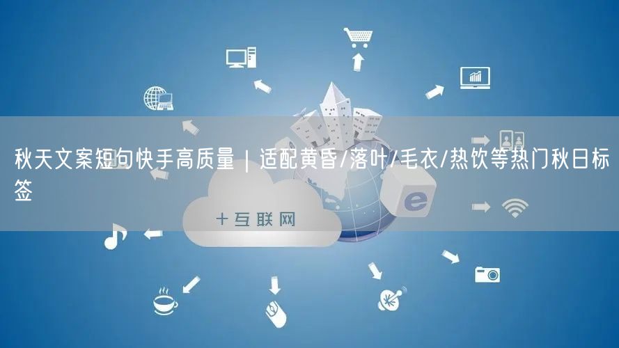 秋天文案短句快手高质量｜适配黄昏/落叶/毛衣/热饮等热门秋日标签