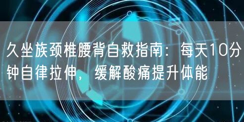 久坐族颈椎腰背自救指南：每天10分钟自律拉伸，缓解酸痛提升体能