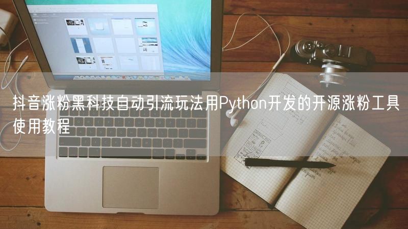 抖音涨粉黑科技自动引流玩法用Python开发的开源涨粉工具使用教程
