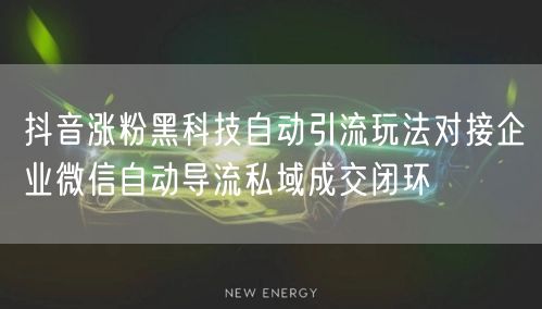 抖音涨粉黑科技自动引流玩法对接企业微信自动导流私域成交闭环
