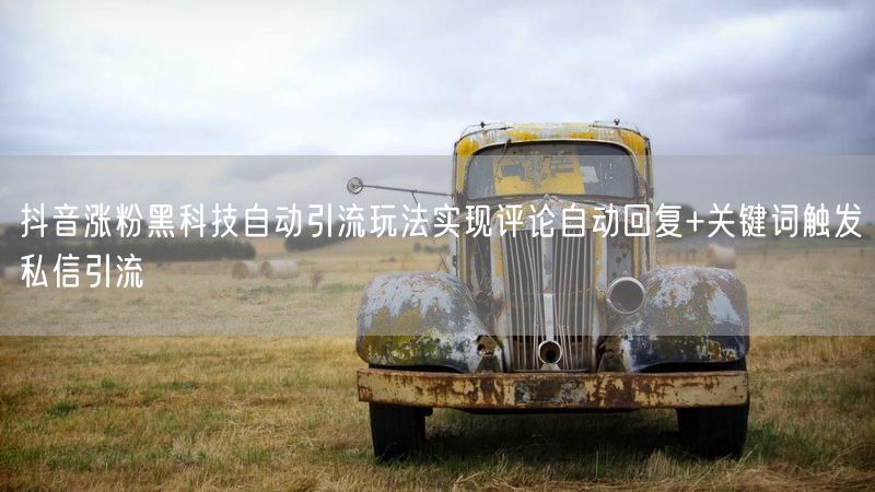 抖音涨粉黑科技自动引流玩法实现评论自动回复+关键词触发私信引流