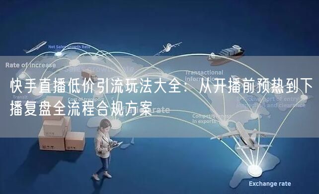 快手直播低价引流玩法大全：从开播前预热到下播复盘全流程合规方案