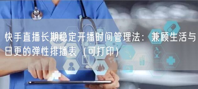 快手直播长期稳定开播时间管理法：兼顾生活与日更的弹性排播表（可打印）