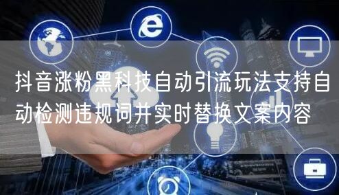 抖音涨粉黑科技自动引流玩法支持自动检测违规词并实时替换文案内容
