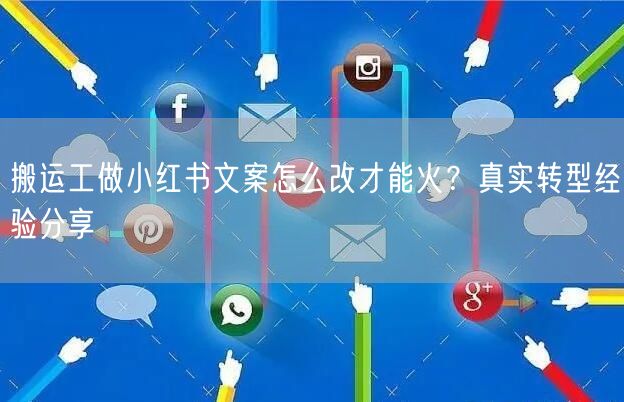 搬运工做小红书文案怎么改才能火？真实转型经验分享