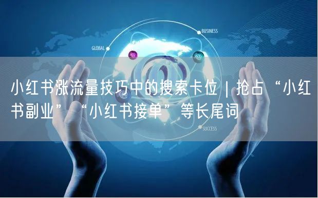 小红书涨流量技巧中的搜索卡位｜抢占“小红书副业”“小红书接单”等长尾词