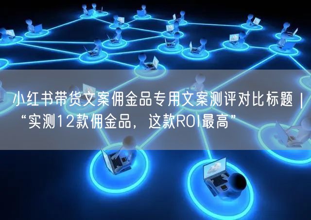 小红书带货文案佣金品专用文案测评对比标题｜“实测12款佣金品，这款ROI最高”