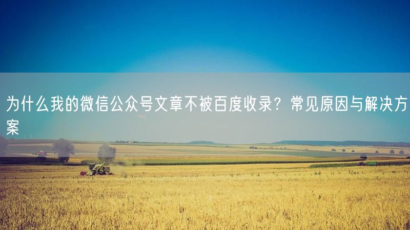 为什么我的微信公众号文章不被百度收录？常见原因与解决方案