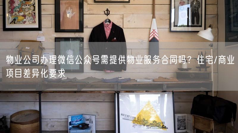 物业公司办理微信公众号需提供物业服务合同吗？住宅/商业项目差异化要求