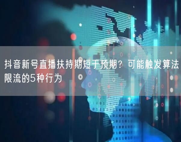 抖音新号直播扶持期短于预期？可能触发算法限流的5种行为